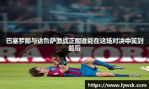 巴塞罗那与达鲁萨激战正酣谁能在这场对决中笑到最后