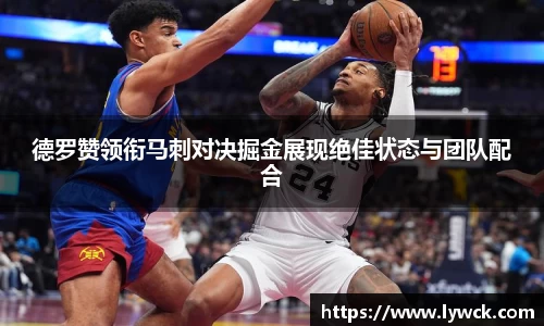 德罗赞领衔马刺对决掘金展现绝佳状态与团队配合