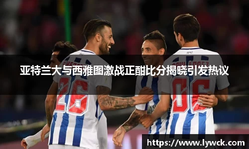 亚特兰大与西雅图激战正酣比分揭晓引发热议